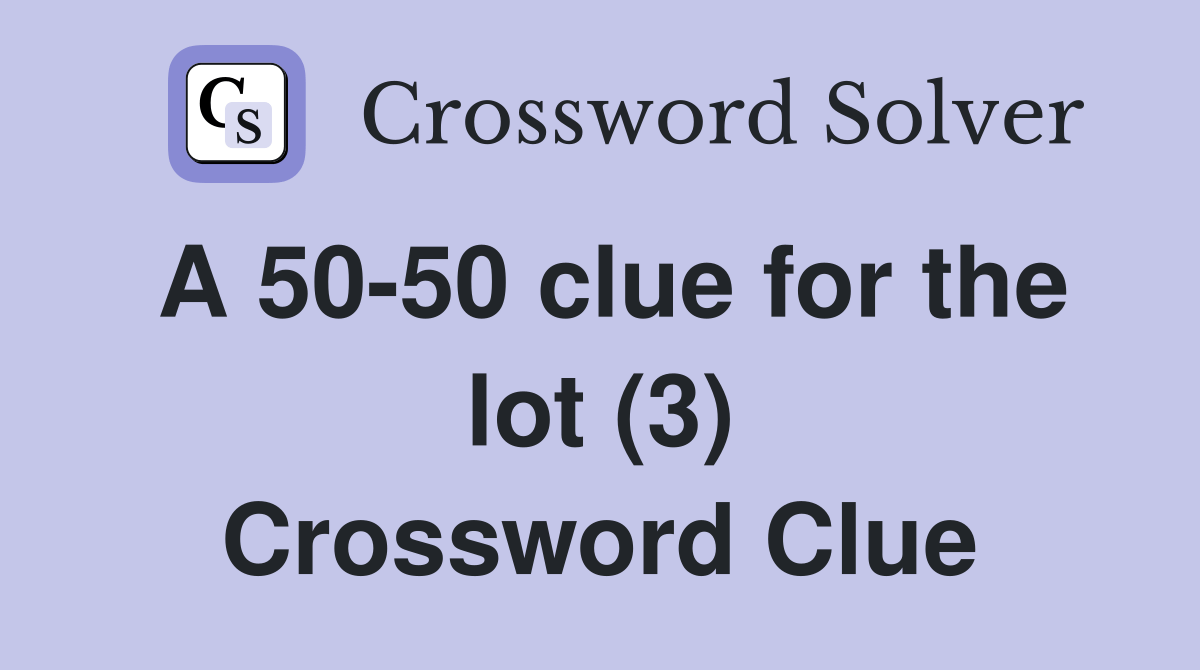 A 5050 clue for the lot (3) Crossword Clue Answers Crossword Solver